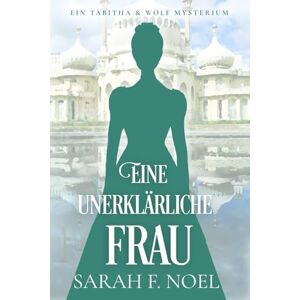 Noel, Sarah F. Eine unerklärliche Frau: Ein Historischer Liebeskrimi mit Tabitha und Wolf: 4 (Tabitha und Wolf – Historische Krimis) Noel, Sarah F. Eine unerklärliche Frau: Ein Historischer Liebeskrimi mit Tabitha und Wolf: 4 (Tabitha und Wolf – Historische Krimis)