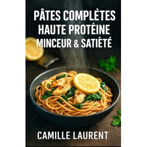 laurent, camille PÂTES COMPLÈTES HAUTE PROTÉINE – MINCEUR & SATIÉTÉ: 60 recettes rassasiantes, rapides et gourmandes : pâtes complètes, protéines maigres, meal prep, ... et idées minceur pour toute la semaine laurent, camille PÂTES COMPLÈTES HAUTE PROTÉINE – MINCEUR & SATIÉTÉ: 60 recettes rassasiantes, rapides et gourmandes : pâtes complètes, protéines maigres, meal prep, ... et idées minceur pour toute la semaine