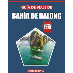 Reyes, Eades D. Guía de viaje de Bahía de Halong 2025: Explore la belleza escénica, la cultura local, las cosas que hacer, las actividades y las maravillas naturales del icónico destino costero de Vietnam Reyes, Eades D. Guía de viaje de Bahía de Halong 2025: Explore la belleza escénica, la cultura local, las cosas que hacer, las actividades y las maravillas naturales del icónico destino costero de Vietnam