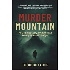 Elixir, The History Murder Mountain: The Gripping Story of California’s Deadly Emerald Triangle: The Impact of Weed Legalization, the Violent Wave of Chaos, Crime, ... Collapse of the Cannabis Empire That Followed Elixir, The History Murder Mountain: The Gripping Story of California’s Deadly Emerald Triangle: The Impact of Weed Legalization, the Violent Wave of Chaos, Crime, ... Collapse of the Cannabis Empire That Followed
