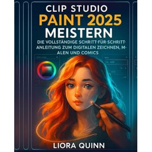 Quinn, Liora Clip Studio Paint 2025 meistern: Die vollständige Schritt-für-Schritt-Anleitung zum digitalen Zeichnen, Malen und Comics Quinn, Liora Clip Studio Paint 2025 meistern: Die vollständige Schritt-für-Schritt-Anleitung zum digitalen Zeichnen, Malen und Comics