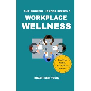 Toyin, Sesi Workplace Wellness: Lead From Within. Lead Without Burnout (THE MINDFUL LEADER SERIES) Toyin, Sesi Workplace Wellness: Lead From Within. Lead Without Burnout (THE MINDFUL LEADER SERIES)