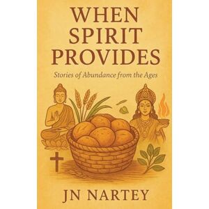 Nartey, J N When Spirit Provides: Stories of Abundance from the Ages Nartey, J N When Spirit Provides: Stories of Abundance from the Ages