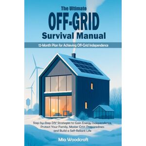 Woodcroft, Mia The Ultimate Off-Grid Survival Manual: Step-by-Step DIY Strategies to Gain Energy Independence, Protect Your Family, Master Crisis Preparedness and Build a Self-Reliant Life Woodcroft, Mia The Ultimate Off-Grid Survival Manual: Step-by-Step DIY Strategies to Gain Energy Independence, Protect Your Family, Master Crisis Preparedness and Build a Self-Reliant Life