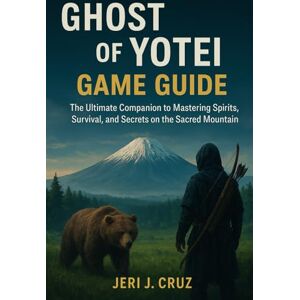 Cruz, Jeri J. Ghost of Yotei Game Guide: The Ultimate Companion to Mastering Spirits, Survival, and Secrets on the Sacred Mountain Cruz, Jeri J. Ghost of Yotei Game Guide: The Ultimate Companion to Mastering Spirits, Survival, and Secrets on the Sacred Mountain