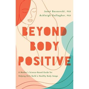 Boseovski, Janet Beyond Body Positive: A Mother's Science-Based Guide for Helping Girls Build a Healthy Body Image (APA LifeTools Series) Boseovski, Janet Beyond Body Positive: A Mother's Science-Based Guide for Helping Girls Build a Healthy Body Image (APA LifeTools Series)