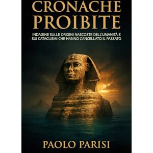 Parisi, Paolo Cronache Proibite: Indagine sulle origini nascoste dell'umanità e sui cataclismi che hanno cancellato il passato Parisi, Paolo Cronache Proibite: Indagine sulle origini nascoste dell'umanità e sui cataclismi che hanno cancellato il passato