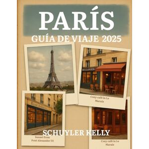 Kelly, Schuyler París Guía De Viaje 2025: Tu compañero ideal: recorridos por el barrio, restaurantes locales, guías de museos y excursiones de un día simplificadas Kelly, Schuyler París Guía De Viaje 2025: Tu compañero ideal: recorridos por el barrio, restaurantes locales, guías de museos y excursiones de un día simplificadas