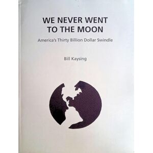 Kaysing, Bill We Never Went to the Moon: America's Thirty Billion Dollar Swindle Kaysing, Bill We Never Went to the Moon: America's Thirty Billion Dollar Swindle