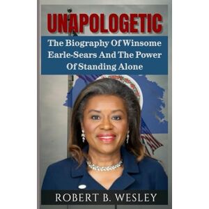 Wesley, Robert B. UNAPOLOGETIC: The Biography Of Winsome Earle-Sears And The Power Of Standing Alone Wesley, Robert B. UNAPOLOGETIC: The Biography Of Winsome Earle-Sears And The Power Of Standing Alone