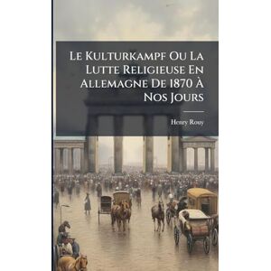 Rouy, Henry Le Kulturkampf Ou La Lutte Religieuse En Allemagne De 1870 À Nos Jours Rouy, Henry Le Kulturkampf Ou La Lutte Religieuse En Allemagne De 1870 À Nos Jours