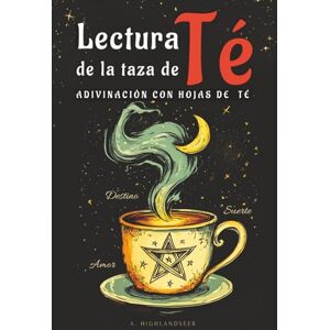 Highlandseer, A. LECTURA DE LA TAZA DE TÉ: EL ARTE DE LA ADIVINACIÓN CON HOJAS DE TÉ: ¿CÓMO LEER LA BORRA DEL TÉ? LIBRO DE TASEOMANCIA, TEOMANCIA Y TASEOGRAFIA Highlandseer, A. LECTURA DE LA TAZA DE TÉ: EL ARTE DE LA ADIVINACIÓN CON HOJAS DE TÉ: ¿CÓMO LEER LA BORRA DEL TÉ? LIBRO DE TASEOMANCIA, TEOMANCIA Y TASEOGRAFIA