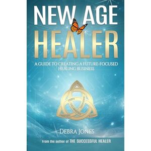 Jones, Debra New Age Healer: A Guide to Creating a Future-Focused Healing Business Jones, Debra New Age Healer: A Guide to Creating a Future-Focused Healing Business