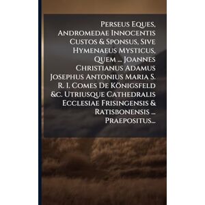 Anonymous Perseus Eques, Andromedae Innocentis Custos & Sponsus, Sive Hymenaeus Mysticus, Quem ... Joannes Christianus Adamus Josephus Antonius Maria S. R. I. ... & Ratisbonensis ... Praepositus... Anonymous Perseus Eques, Andromedae Innocentis Custos & Sponsus, Sive Hymenaeus Mysticus, Quem ... Joannes Christianus Adamus Josephus Antonius Maria S. R. I. ... & Ratisbonensis ... Praepositus...