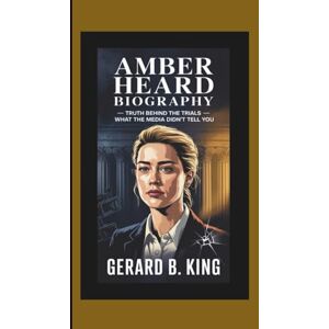 B. King, Gerard AMBER HEARD BIOGRAPHY: Truth Behind the Trials — What the Media Didn’t Tell You B. King, Gerard AMBER HEARD BIOGRAPHY: Truth Behind the Trials — What the Media Didn’t Tell You
