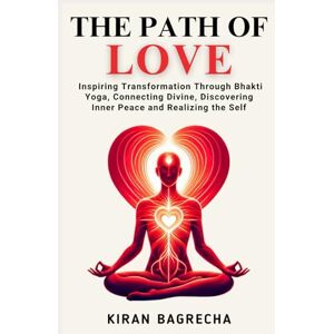 Bagrecha, Kiran The Path of Love: Inspiring Transformation Through Bhakti Yoga, Connecting with the Divine, Discovering Inner Peace and Realizing the Self (Being Spiritual) Bagrecha, Kiran The Path of Love: Inspiring Transformation Through Bhakti Yoga, Connecting with the Divine, Discovering Inner Peace and Realizing the Self (Being Spiritual)