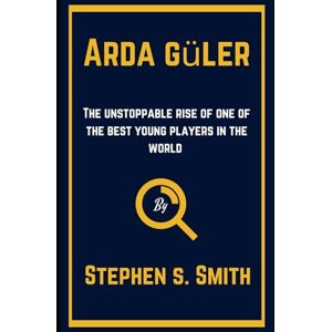Smith, Stephen s. ARDA GÜLER: The Unstoppable Rise of One of The Best Young Players in The World (Biography of Sportsmanship) Smith, Stephen s. ARDA GÜLER: The Unstoppable Rise of One of The Best Young Players in The World (Biography of Sportsmanship)