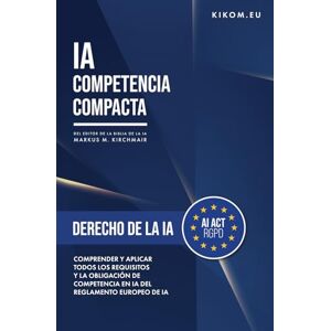 Kirchmair, Markus Derecho de la IA en la UE: Comprender y aplicar todos los requisitos y la obligación de competencia en IA del Reglamento Europeo de IA (IA Competencia ... guía práctica sobre Inteligencia Artificia) Kirchmair, Markus Derecho de la IA en la UE: Comprender y aplicar todos los requisitos y la obligación de competencia en IA del Reglamento Europeo de IA (IA Competencia ... guía práctica sobre Inteligencia Artificia)