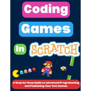 I., Omair Coding Games in Scratch: A Step-by-Step Guide to Advanced Programming and Publishing Your Own Games (Scratch Programming for Beginners) I., Omair Coding Games in Scratch: A Step-by-Step Guide to Advanced Programming and Publishing Your Own Games (Scratch Programming for Beginners)