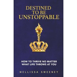 Sweeney, Mellissa Destined to Be Unstoppable: How to Thrive No Matter What Life Throws at You Sweeney, Mellissa Destined to Be Unstoppable: How to Thrive No Matter What Life Throws at You