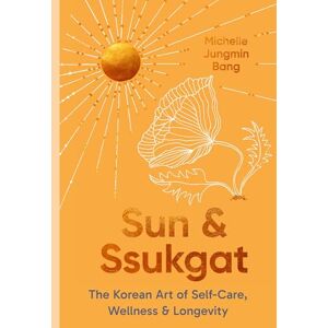Bang, Michelle Jungmin Sun and Ssukgat: The Korean Art of Self-Care, Wellness & Longevity Bang, Michelle Jungmin Sun and Ssukgat: The Korean Art of Self-Care, Wellness & Longevity