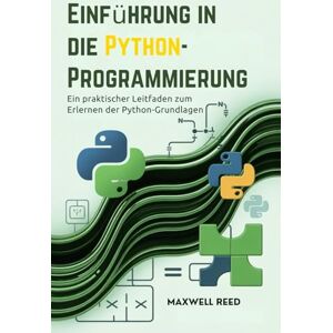 REED, MAXWELL Einführung in die Python-Programmierung: Ein praktischer Leitfaden zum Erlernen der Python-Grundlagen REED, MAXWELL Einführung in die Python-Programmierung: Ein praktischer Leitfaden zum Erlernen der Python-Grundlagen