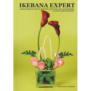 TULSIAAN, RANJANA IkEBANA EXPERT: A BEGINNER’S GUIDE TO ANCIENT JAPANESE ART AND MODERN FLOWER ARRANGEMENT TULSIAAN, RANJANA IkEBANA EXPERT: A BEGINNER’S GUIDE TO ANCIENT JAPANESE ART AND MODERN FLOWER ARRANGEMENT