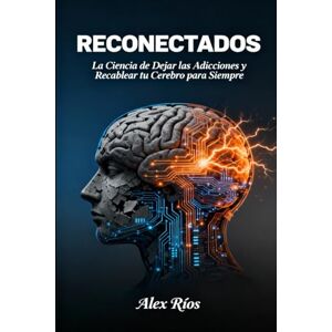 Ríos, Alex RECONECTADOS: La Ciencia de Dejar las Adicciones y Recablear tu Cerebro para Siempre Ríos, Alex RECONECTADOS: La Ciencia de Dejar las Adicciones y Recablear tu Cerebro para Siempre