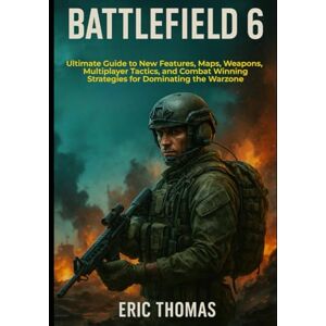 THOMAS, ERIC Battlefield 6: Ultimate Guide to New Features, Maps, Weapons, Multiplayer Tactics, and Combat Winning Strategies for Dominating the Warzone THOMAS, ERIC Battlefield 6: Ultimate Guide to New Features, Maps, Weapons, Multiplayer Tactics, and Combat Winning Strategies for Dominating the Warzone