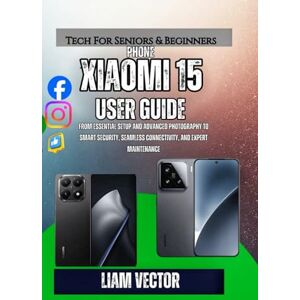 Vector, Liam Xiaomi 15 User Guide: From Essential Setup and Advanced Photography to Smart Security, Seamless Connectivity, and Expert Maintenance Vector, Liam Xiaomi 15 User Guide: From Essential Setup and Advanced Photography to Smart Security, Seamless Connectivity, and Expert Maintenance
