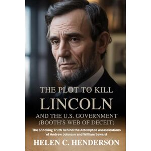 Henderson, Helen C. The Plot to Kill Lincoln and the U.S. Government (Booth’s Web of Deceit): The Shocking Truth Behind the Attempted Assassinations of Andrew Johnson and William Seward (Echoes of Justice) Henderson, Helen C. The Plot to Kill Lincoln and the U.S. Government (Booth’s Web of Deceit): The Shocking Truth Behind the Attempted Assassinations of Andrew Johnson and William Seward (Echoes of Justice)