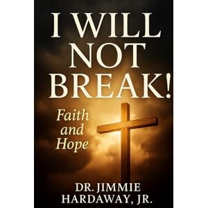 Hardaway Jr, Dr. Jimmie I WILL NOT BREAK!: Faith and Hope Hardaway Jr, Dr. Jimmie I WILL NOT BREAK!: Faith and Hope