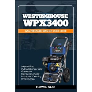 Sage, Elowen Westinghouse WPX3400 Gas Pressure Washer User Guide: Step-by-Step Instructions for Safe Operation, Maintenance, and Maximum Cleaning Performance Sage, Elowen Westinghouse WPX3400 Gas Pressure Washer User Guide: Step-by-Step Instructions for Safe Operation, Maintenance, and Maximum Cleaning Performance