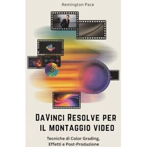 Remington DaVinci Resolve per il montaggio video: Tecniche di Color Grading, Effetti e Post-Produzione Remington DaVinci Resolve per il montaggio video: Tecniche di Color Grading, Effetti e Post-Produzione