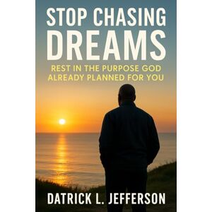 JEFFERSON, DATRICK L. Stop Chasing Dreams: "Rest in the purpose God already planned for you JEFFERSON, DATRICK L. Stop Chasing Dreams: "Rest in the purpose God already planned for you