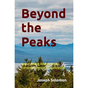 Solomon, Joseph Beyond the Peaks: Secret Hiking Routes Across Europe’s Forgotten Countryside Solomon, Joseph Beyond the Peaks: Secret Hiking Routes Across Europe’s Forgotten Countryside