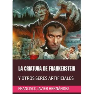 HERNÁNDEZ PÉREZ, FRANCISCO JAVIER LA CRIATURA DE FRANKENSTEIN: Y OTROS SERES ARTIFICIALES HERNÁNDEZ PÉREZ, FRANCISCO JAVIER LA CRIATURA DE FRANKENSTEIN: Y OTROS SERES ARTIFICIALES