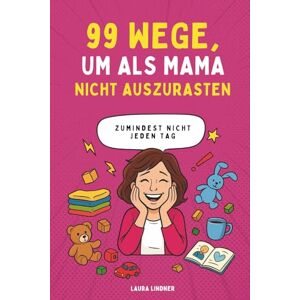 Lindner, Laura 99 Wege, um als Mama nicht auszurasten zumindest nicht jeden Tag: Praktische Tipps, Humor & kleine Alltagsinseln für entspanntere Mütter Lindner, Laura 99 Wege, um als Mama nicht auszurasten zumindest nicht jeden Tag: Praktische Tipps, Humor & kleine Alltagsinseln für entspanntere Mütter