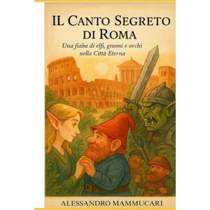 MAMMUCARI, ALESSANDRO IL CANTO SEGRETO DI ROMA (LE AVVENTURE DI LIRYEL E TILIO) MAMMUCARI, ALESSANDRO IL CANTO SEGRETO DI ROMA (LE AVVENTURE DI LIRYEL E TILIO)