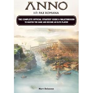 Belssone, Mort Anno 117 Pax Romana Guide (Latest Updated): The Complete Official Strategy Guide & Walkthrough To Master The Game And Become An Elite Player (FULL COLOR) Belssone, Mort Anno 117 Pax Romana Guide (Latest Updated): The Complete Official Strategy Guide & Walkthrough To Master The Game And Become An Elite Player (FULL COLOR)