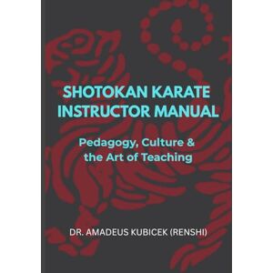 Kubicek, Dr. Amadeus M. SHOTOKAN KARATE INSTRUCTOR MANUAL: Pedagogy, Culture & the Art of Teaching (Karate for Life Series: Harmony for Mind, Body, Spirit) Kubicek, Dr. Amadeus M. SHOTOKAN KARATE INSTRUCTOR MANUAL: Pedagogy, Culture & the Art of Teaching (Karate for Life Series: Harmony for Mind, Body, Spirit)