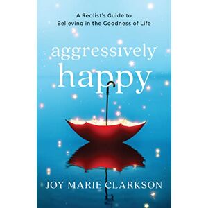 Clarkson Aggressively Happy: A Realist's Guide to Believing in the Goodness of Life Clarkson Aggressively Happy: A Realist's Guide to Believing in the Goodness of Life