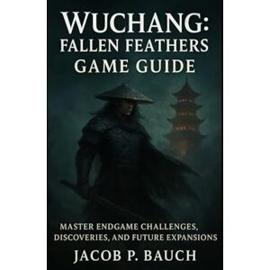 Bauch, Jacob P Wuchang: Fallen Feathers Game Guide: Master Endgame Challenges, Discoveries, and Future Expansions Bauch, Jacob P Wuchang: Fallen Feathers Game Guide: Master Endgame Challenges, Discoveries, and Future Expansions