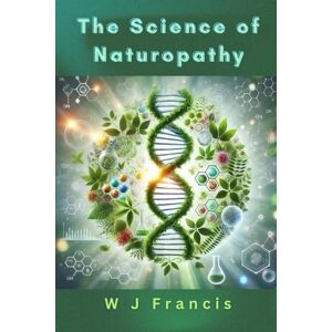 Francis, W J The Science of Naturopathy: Natural Healing Based on Evidence Francis, W J The Science of Naturopathy: Natural Healing Based on Evidence