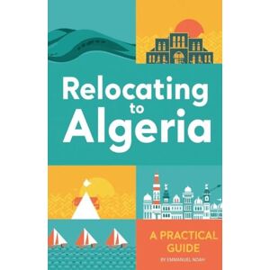 Noah, Emmanuel Relocating to Algeria: A Practical Guide Noah, Emmanuel Relocating to Algeria: A Practical Guide