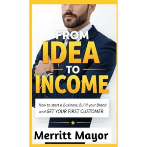 Mayor, Merritt FROM IDEA TO INCOME: HOW TO START A BUSINESS, BUILD YOUR BRAND AND GET YOUR FIRST CUSTOMER (Business/Entrepreneur) Mayor, Merritt FROM IDEA TO INCOME: HOW TO START A BUSINESS, BUILD YOUR BRAND AND GET YOUR FIRST CUSTOMER (Business/Entrepreneur)
