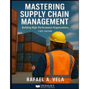 Vela, Rafael A. Mastering Supply Chain Management: Building High-Performance Organizations (Supply Chain Strategy & Leadership Series) Vela, Rafael A. Mastering Supply Chain Management: Building High-Performance Organizations (Supply Chain Strategy & Leadership Series)
