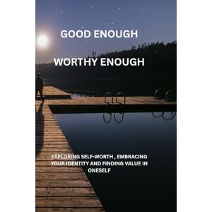 NSWIMA BSCIS, MISS JANETH SYLVANOUS GOOD ENOUGH,WORTHY ENOUGH: EXPLORING SELF-WORTH , EMBRACING YOUR IDENTITY AND FINDING VALUE IN ONESELF NSWIMA BSCIS, MISS JANETH SYLVANOUS GOOD ENOUGH,WORTHY ENOUGH: EXPLORING SELF-WORTH , EMBRACING YOUR IDENTITY AND FINDING VALUE IN ONESELF