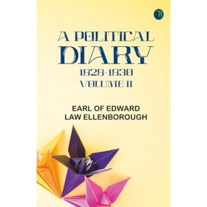 Earl of Edward Law Ellenborough A Political Diary 1828-1830 Volume II Earl of Edward Law Ellenborough A Political Diary 1828-1830 Volume II