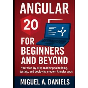 Daniels, Miguel A. Angular 20 for Beginners and Beyond: Your step-by-step roadmap to building, testing, and deploying modern Angular apps Daniels, Miguel A. Angular 20 for Beginners and Beyond: Your step-by-step roadmap to building, testing, and deploying modern Angular apps